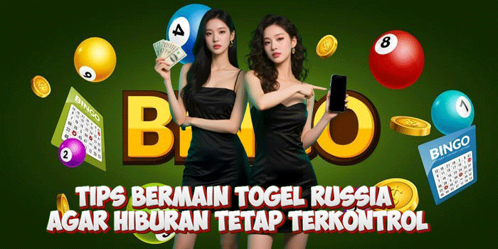 Tips Bermain Togel Russia Agar Hiburan Tetap Terkontrol