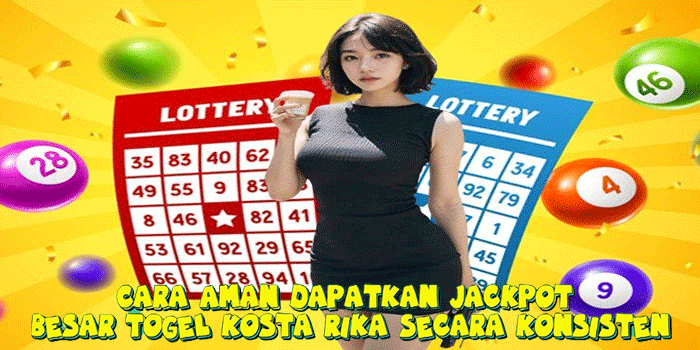 Cara Aman Dapatkan Jackpot Besar Togel Kosta Rika Secara Konsisten